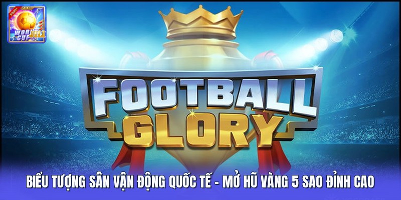 Biểu Tượng Sân Vận Động Quốc Tế | Mở Hũ Vàng 5 Sao Đỉnh Cao