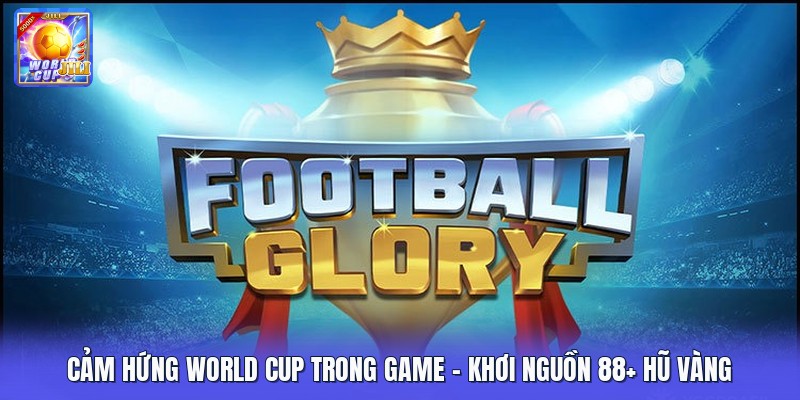 Cảm Hứng World Cup Trong Game | Khơi Nguồn 88+ Hũ Vàng