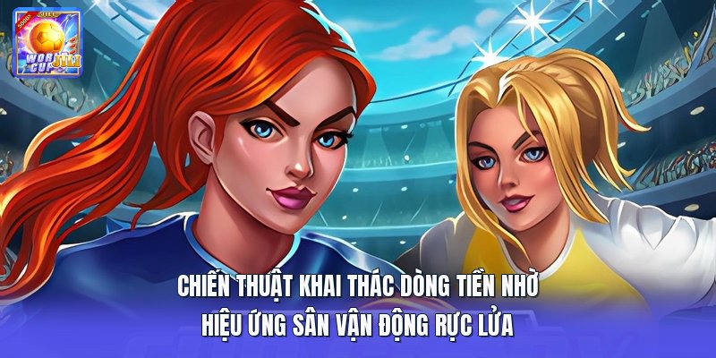Chiến thuật khai thác dòng tiền nhờ hiệu ứng sân vận động rực lửa