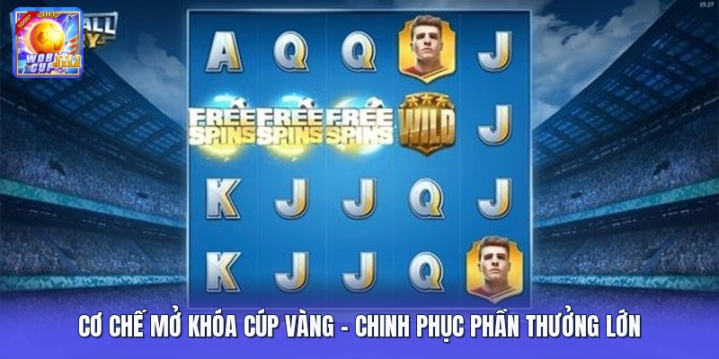 Cơ Chế Mở Khóa Cúp Vàng - Chinh Phục Phần Thưởng Lớn