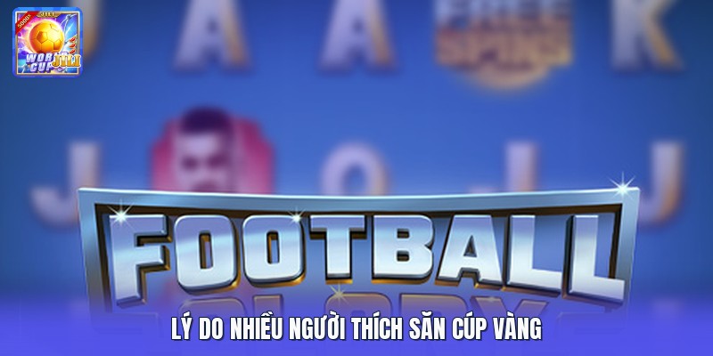 Lý do nhiều người thích săn cúp vàng Lý do nhiều người thích săn cúp vàng