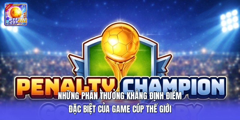 Những phần thưởng khẳng định điểm đặc biệt của game cúp thế giới Những phần thưởng khẳng định điểm đặc biệt của game cúp thế giới