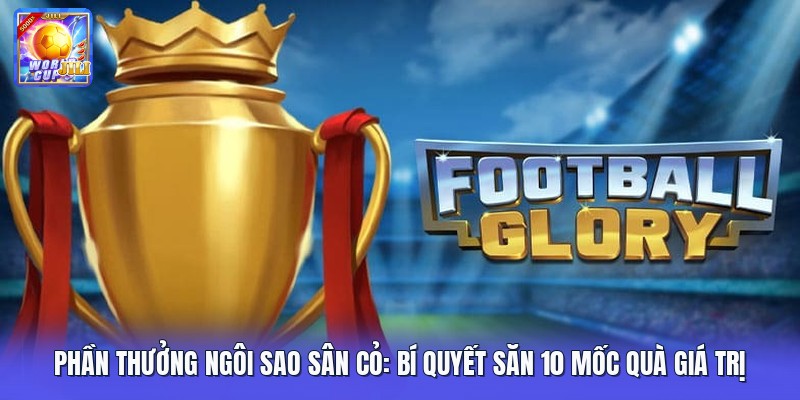 Phần Thưởng Ngôi Sao Sân Cỏ: Bí Quyết Săn 10 Mốc Quà Giá Trị