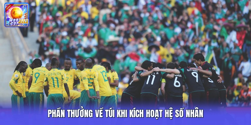 Phần thưởng về túi khi kích hoạt hệ số nhân