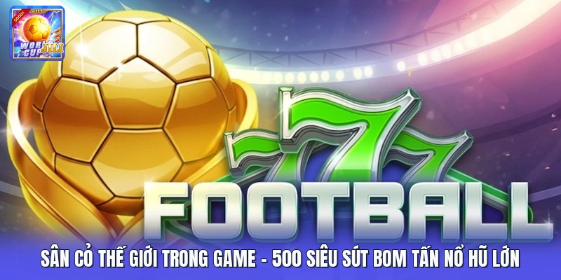 Sân Cỏ Thế Giới Trong Game | 500 Siêu Sút Bom Tấn Nổ Hũ Lớn