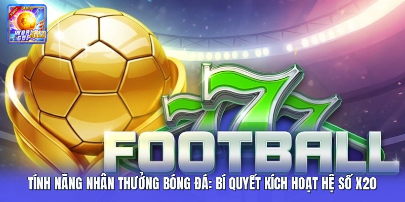Tính Năng Nhân Thưởng Bóng Đá: Bí Quyết Kích Hoạt Hệ Số X20